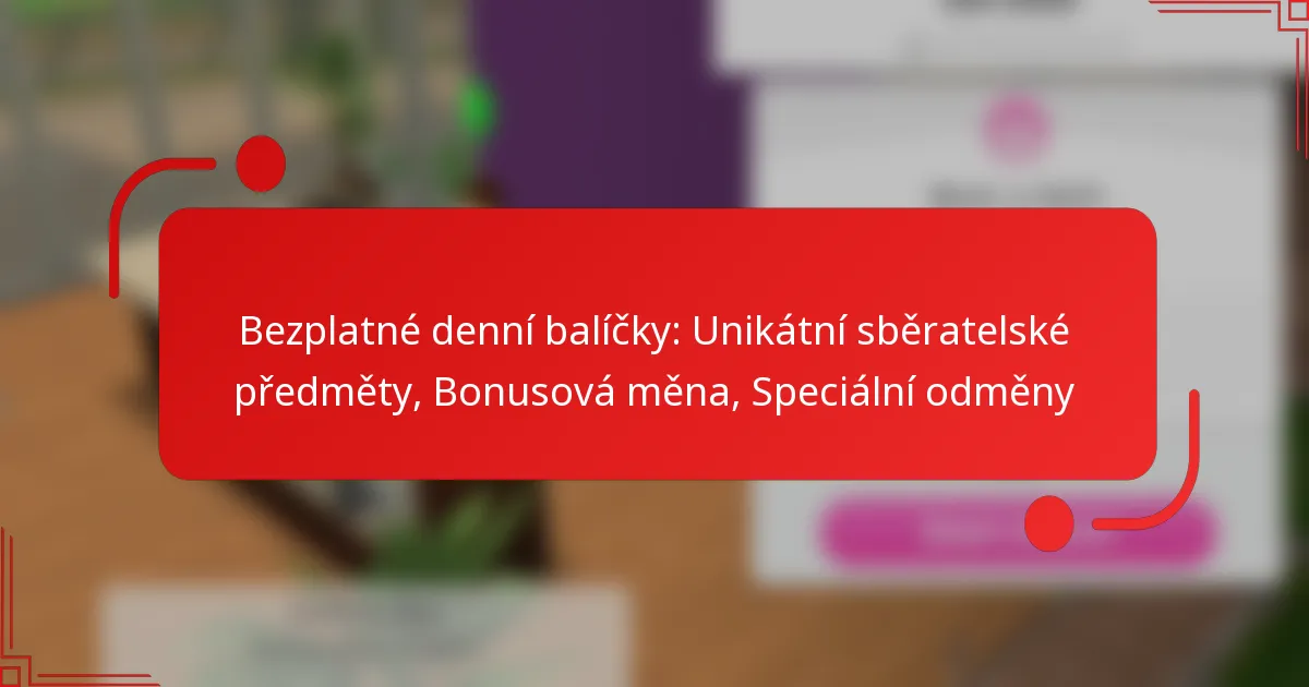 Bezplatné denní balíčky: Unikátní sběratelské předměty, Bonusová měna, Speciální odměny