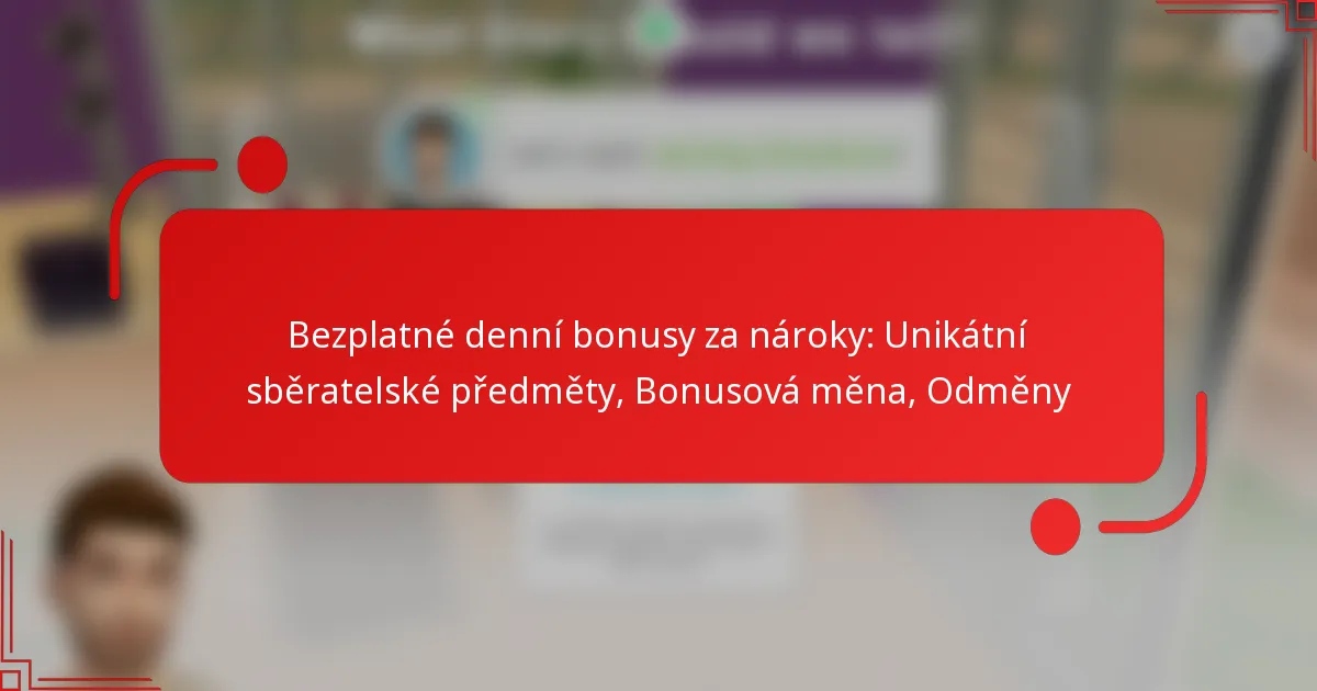 Bezplatné denní bonusy za nároky: Unikátní sběratelské předměty, Bonusová měna, Odměny