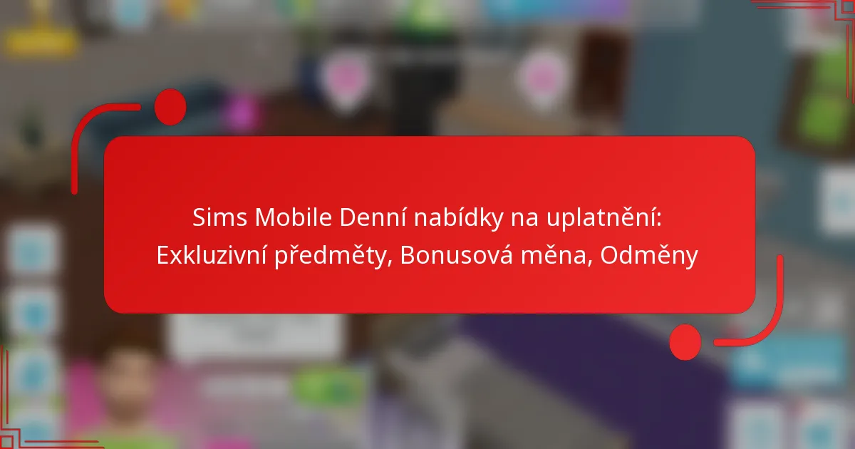Sims Mobile Denní nabídky na uplatnění: Exkluzivní předměty, Bonusová měna, Odměny