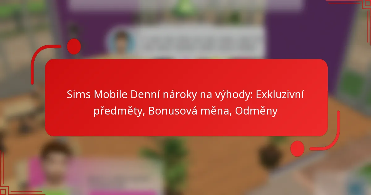 Sims Mobile Denní nároky na výhody: Exkluzivní předměty, Bonusová měna, Odměny