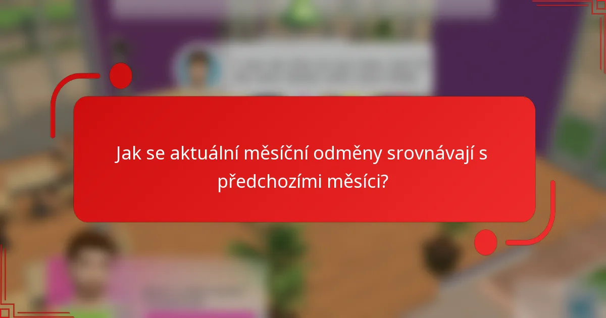 Jak se aktuální měsíční odměny srovnávají s předchozími měsíci?